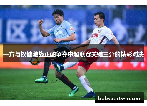一方与权健激战正酣争夺中超联赛关键三分的精彩对决