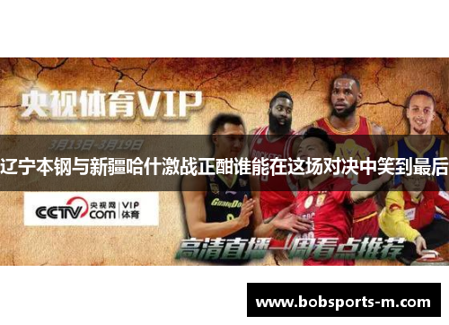 辽宁本钢与新疆哈什激战正酣谁能在这场对决中笑到最后