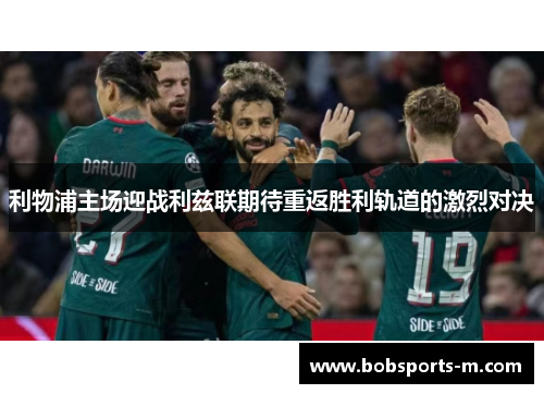 利物浦主场迎战利兹联期待重返胜利轨道的激烈对决